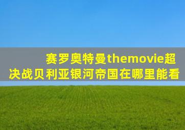 赛罗奥特曼themovie超决战贝利亚银河帝国在哪里能看