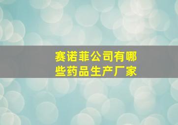 赛诺菲公司有哪些药品生产厂家