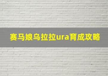 赛马娘乌拉拉ura育成攻略