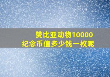 赞比亚动物10000纪念币值多少钱一枚呢