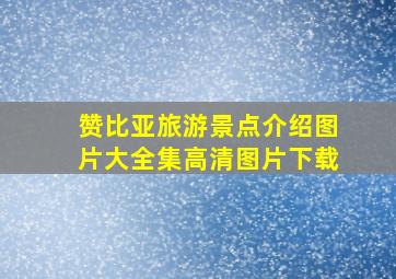 赞比亚旅游景点介绍图片大全集高清图片下载