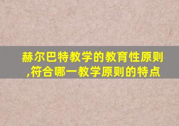 赫尔巴特教学的教育性原则,符合哪一教学原则的特点