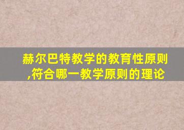 赫尔巴特教学的教育性原则,符合哪一教学原则的理论