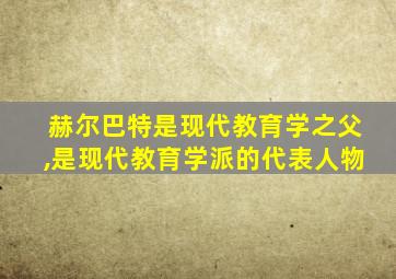 赫尔巴特是现代教育学之父,是现代教育学派的代表人物