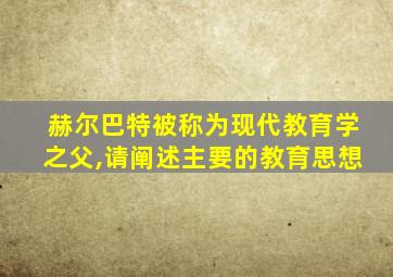 赫尔巴特被称为现代教育学之父,请阐述主要的教育思想