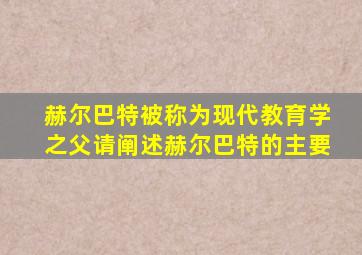 赫尔巴特被称为现代教育学之父请阐述赫尔巴特的主要