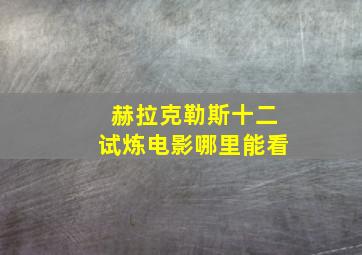 赫拉克勒斯十二试炼电影哪里能看