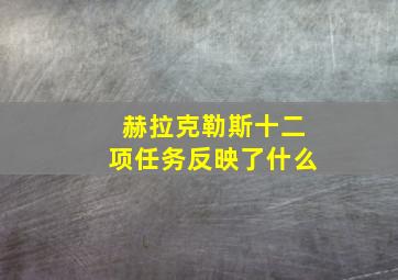 赫拉克勒斯十二项任务反映了什么