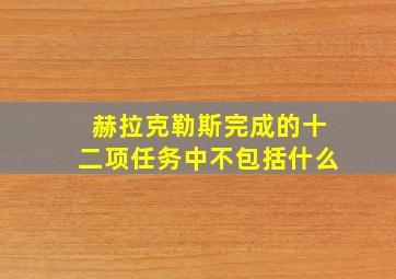 赫拉克勒斯完成的十二项任务中不包括什么