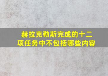 赫拉克勒斯完成的十二项任务中不包括哪些内容