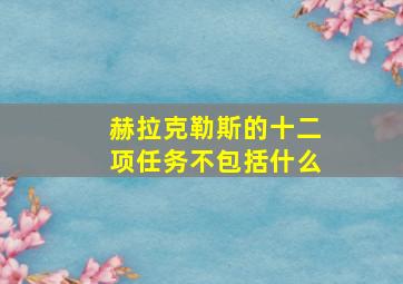 赫拉克勒斯的十二项任务不包括什么