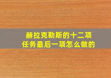 赫拉克勒斯的十二项任务最后一项怎么做的