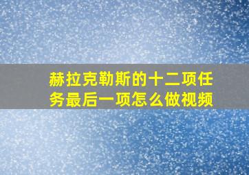 赫拉克勒斯的十二项任务最后一项怎么做视频