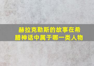 赫拉克勒斯的故事在希腊神话中属于哪一类人物