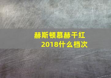 赫斯顿慕赫干红2018什么档次