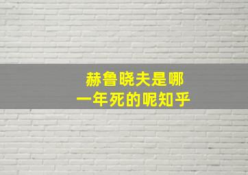 赫鲁晓夫是哪一年死的呢知乎