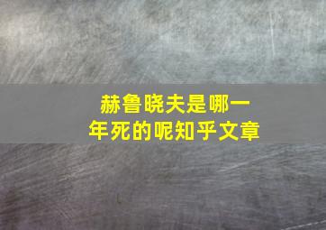 赫鲁晓夫是哪一年死的呢知乎文章