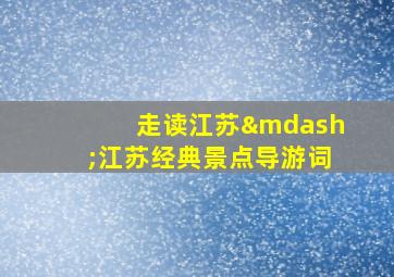 走读江苏—江苏经典景点导游词