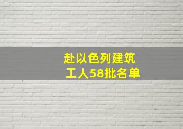 赴以色列建筑工人58批名单