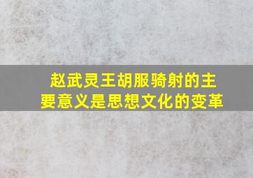 赵武灵王胡服骑射的主要意义是思想文化的变革