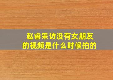 赵睿采访没有女朋友的视频是什么时候拍的