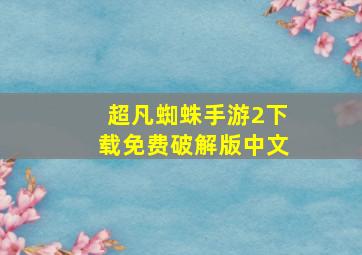 超凡蜘蛛手游2下载免费破解版中文