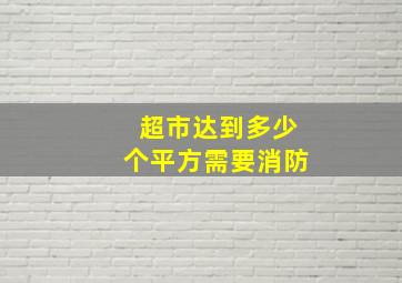 超市达到多少个平方需要消防