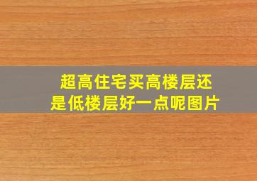 超高住宅买高楼层还是低楼层好一点呢图片