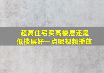 超高住宅买高楼层还是低楼层好一点呢视频播放