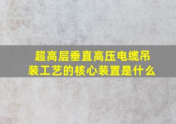 超高层垂直高压电缆吊装工艺的核心装置是什么