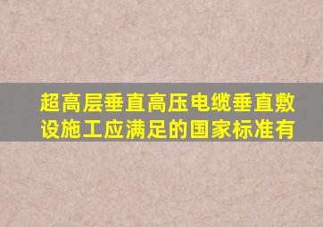 超高层垂直高压电缆垂直敷设施工应满足的国家标准有