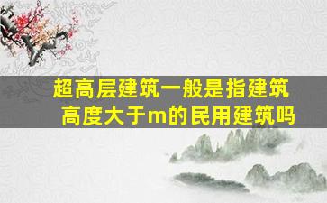 超高层建筑一般是指建筑高度大于m的民用建筑吗