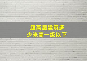 超高层建筑多少米高一级以下