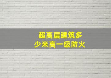 超高层建筑多少米高一级防火