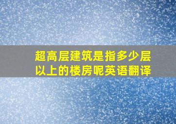 超高层建筑是指多少层以上的楼房呢英语翻译