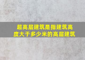 超高层建筑是指建筑高度大于多少米的高层建筑