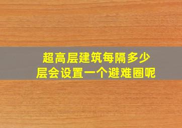 超高层建筑每隔多少层会设置一个避难圈呢