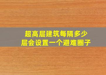 超高层建筑每隔多少层会设置一个避难圈子