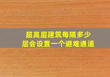 超高层建筑每隔多少层会设置一个避难通道