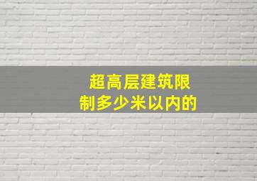 超高层建筑限制多少米以内的