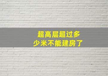 超高层超过多少米不能建房了