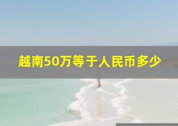 越南50万等于人民币多少