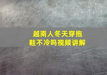 越南人冬天穿拖鞋不冷吗视频讲解