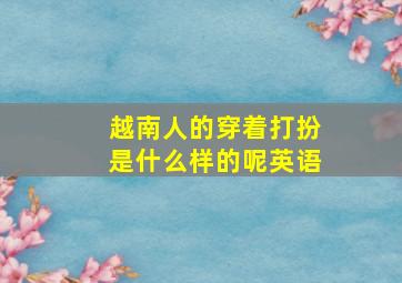 越南人的穿着打扮是什么样的呢英语