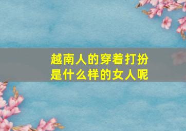 越南人的穿着打扮是什么样的女人呢