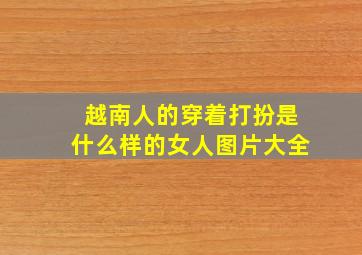 越南人的穿着打扮是什么样的女人图片大全