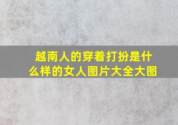 越南人的穿着打扮是什么样的女人图片大全大图