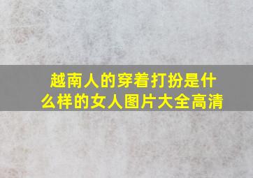 越南人的穿着打扮是什么样的女人图片大全高清