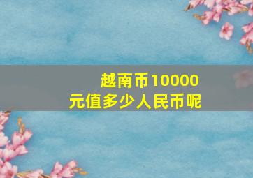 越南币10000元值多少人民币呢