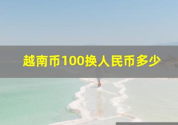 越南币100换人民币多少